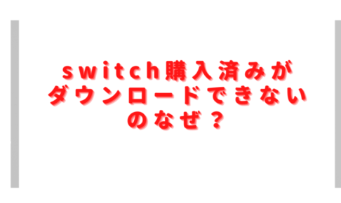 switch購入済みがダウンロードできないのなぜ？ソフトが画面に表示されない対処は？